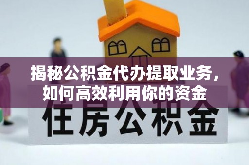 田尾揭秘公积金代办提取业务，如何高效利用你的资金