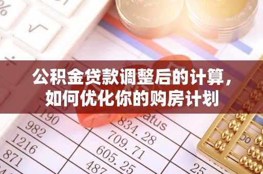 田尾公积金贷款调整后的计算，如何优化你的购房计划