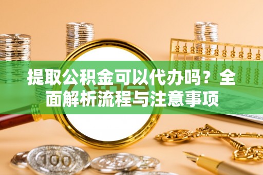 田尾提取公积金可以代办吗？全面解析流程与注意事项