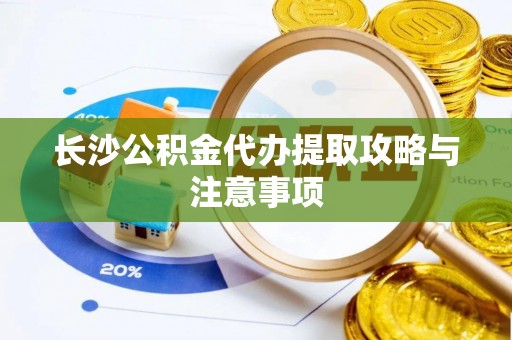 田尾长沙公积金代办提取攻略与注意事项