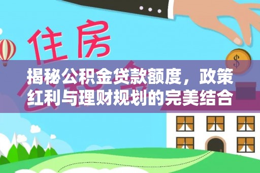 田尾揭秘公积金贷款额度，政策红利与理财规划的完美结合