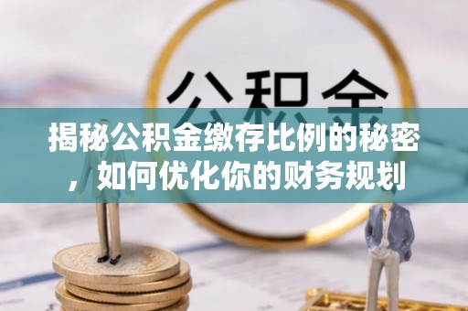 田尾揭秘公积金缴存比例的秘密，如何优化你的财务规划