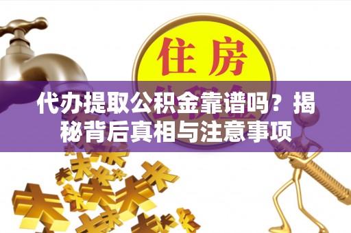 田尾代办提取公积金靠谱吗？揭秘背后真相与注意事项
