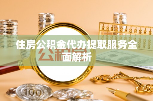 田尾住房公积金代办提取服务全面解析