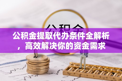 田尾公积金提取代办条件全解析，高效解决你的资金需求