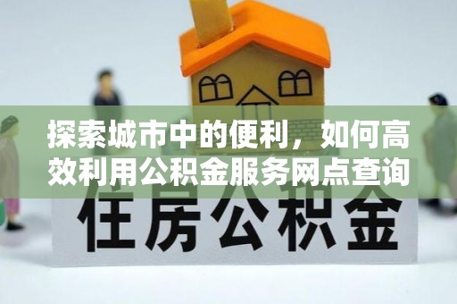 田尾探索城市中的便利，如何高效利用公积金服务网点查询