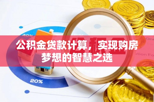 田尾公积金贷款计算，实现购房梦想的智慧之选