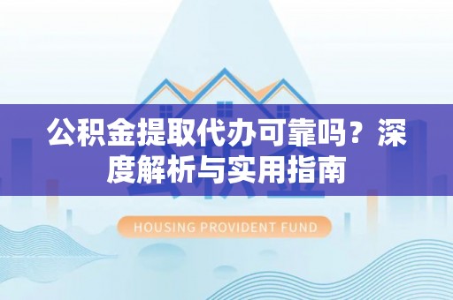 田尾公积金提取代办可靠吗？深度解析与实用指南