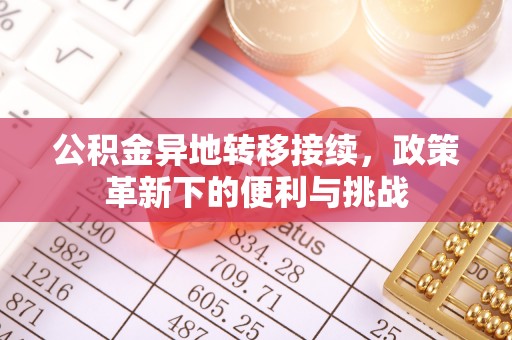 田尾公积金异地转移接续，政策革新下的便利与挑战