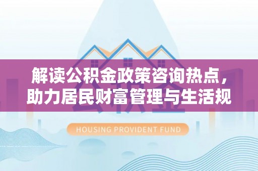 田尾解读公积金政策咨询热点，助力居民财富管理与生活规划