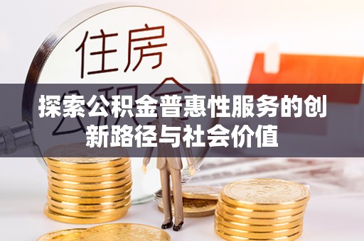 田尾探索公积金普惠性服务的创新路径与社会价值