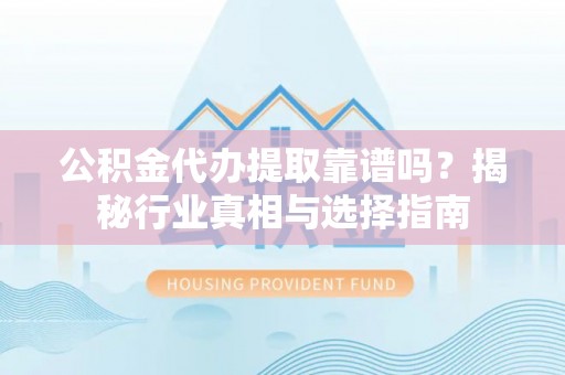 田尾公积金代办提取靠谱吗？揭秘行业真相与选择指南