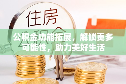 田尾公积金功能拓展，解锁更多可能性，助力美好生活