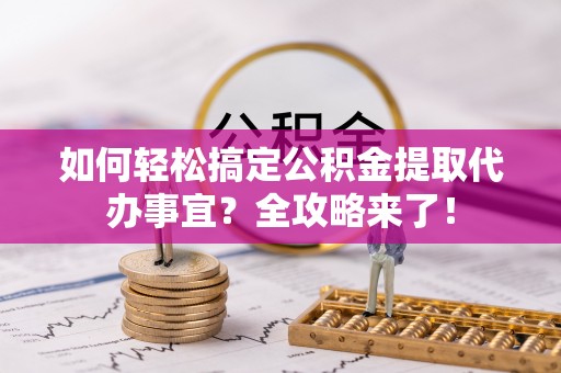 田尾如何轻松搞定公积金提取代办事宜？全攻略来了！