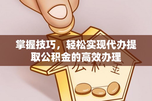 田尾掌握技巧，轻松实现代办提取公积金的高效办理