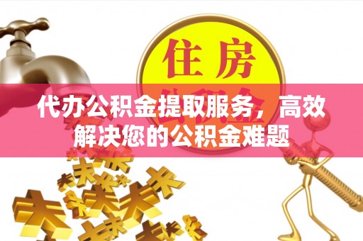 田尾代办公积金提取服务，高效解决您的公积金难题