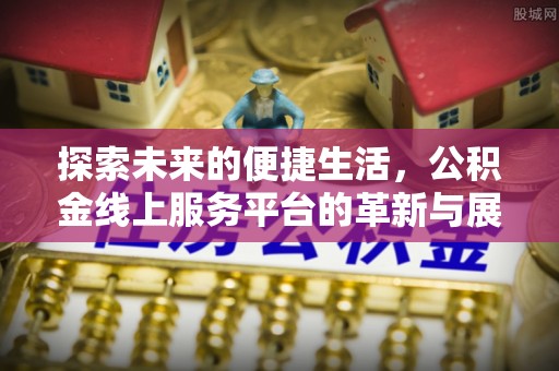 田尾探索未来的便捷生活，公积金线上服务平台的革新与展望