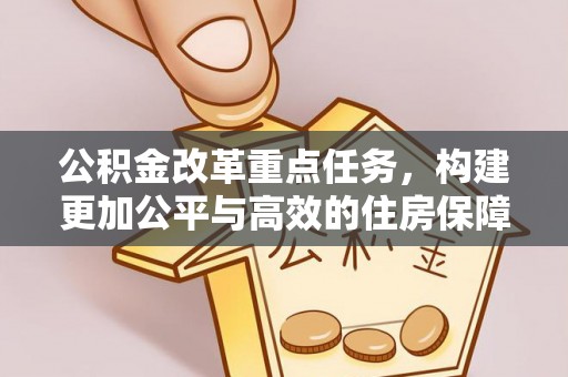 田尾公积金改革重点任务，构建更加公平与高效的住房保障体系