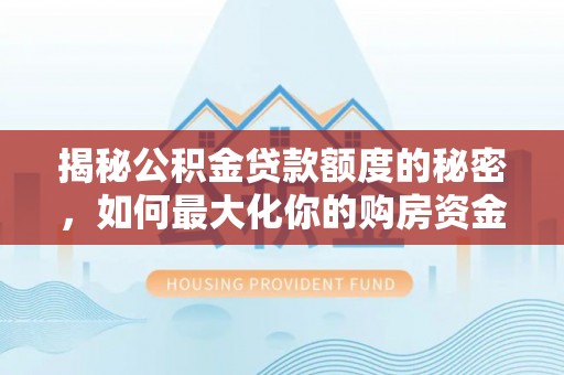 田尾揭秘公积金贷款额度的秘密，如何最大化你的购房资金
