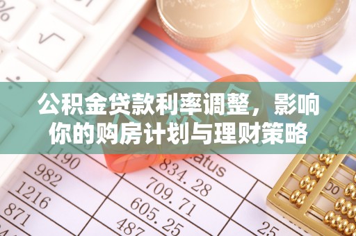 田尾公积金贷款利率调整，影响你的购房计划与理财策略