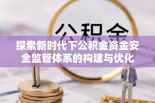 田尾探索新时代下公积金资金安全监管体系的构建与优化