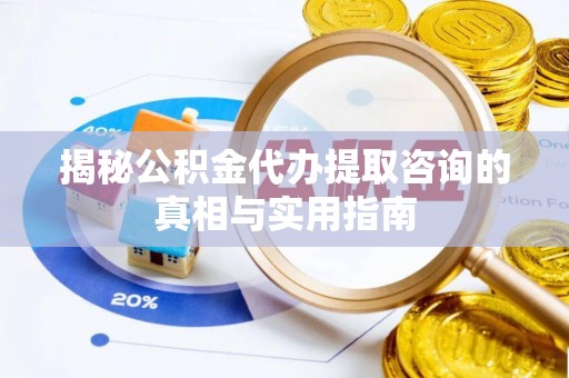 田尾揭秘公积金代办提取咨询的真相与实用指南