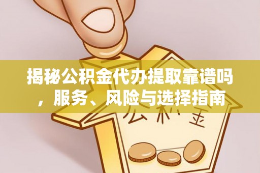 田尾揭秘公积金代办提取靠谱吗，服务、风险与选择指南