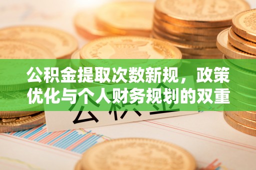 田尾公积金提取次数新规，政策优化与个人财务规划的双重考量