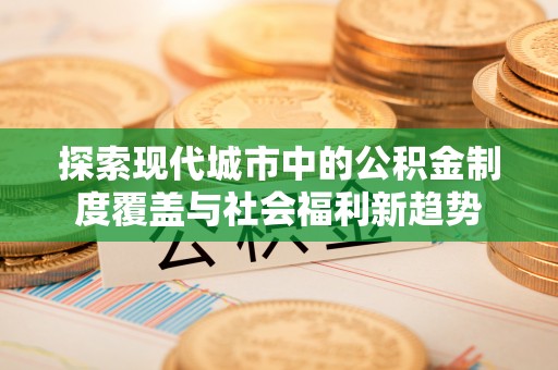 田尾探索现代城市中的公积金制度覆盖与社会福利新趋势