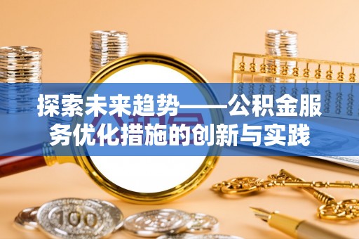 田尾探索未来趋势——公积金服务优化措施的创新与实践