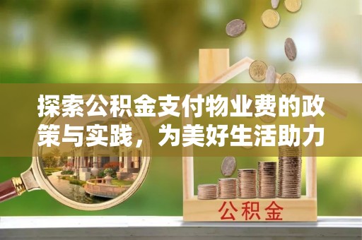 田尾探索公积金支付物业费的政策与实践，为美好生活助力