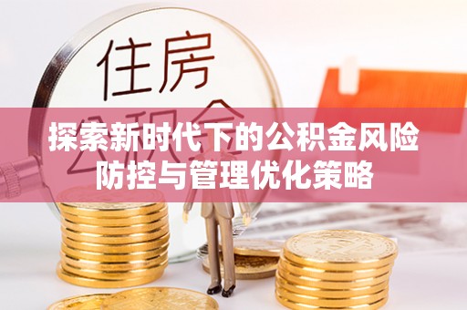 田尾探索新时代下的公积金风险防控与管理优化策略