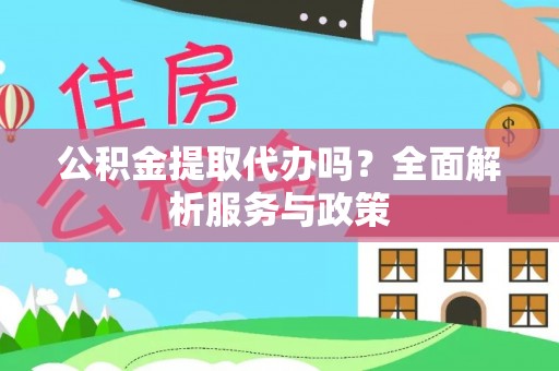 田尾公积金提取代办吗？全面解析服务与政策