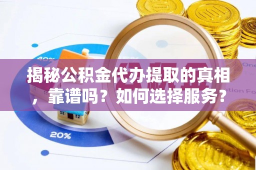 田尾揭秘公积金代办提取的真相，靠谱吗？如何选择服务？
