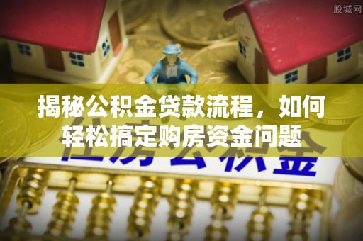 田尾揭秘公积金贷款流程，如何轻松搞定购房资金问题