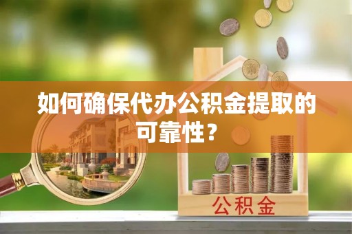 田尾如何确保代办公积金提取的可靠性？