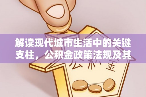 田尾解读现代城市生活中的关键支柱，公积金政策法规及其深远影响