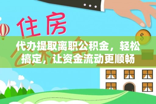 田尾代办提取离职公积金，轻松搞定，让资金流动更顺畅