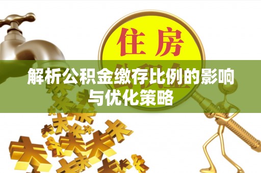 田尾解析公积金缴存比例的影响与优化策略