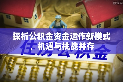 田尾探析公积金资金运作新模式，机遇与挑战并存