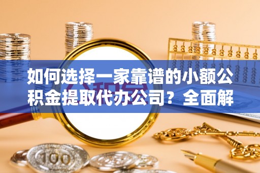 田尾如何选择一家靠谱的小额公积金提取代办公司？全面解析与实用指南