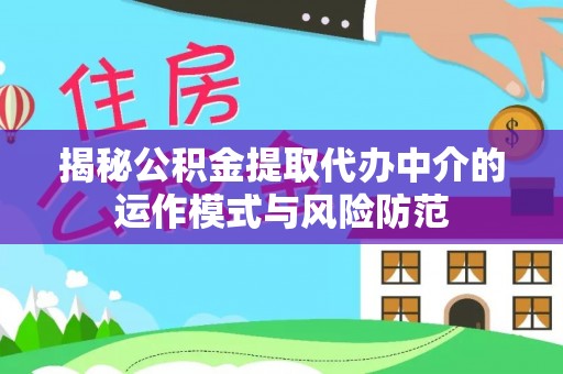 田尾揭秘公积金提取代办中介的运作模式与风险防范