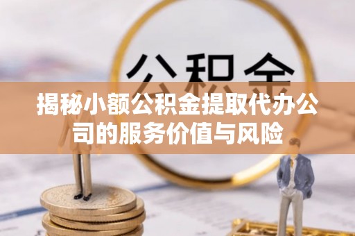 田尾揭秘小额公积金提取代办公司的服务价值与风险