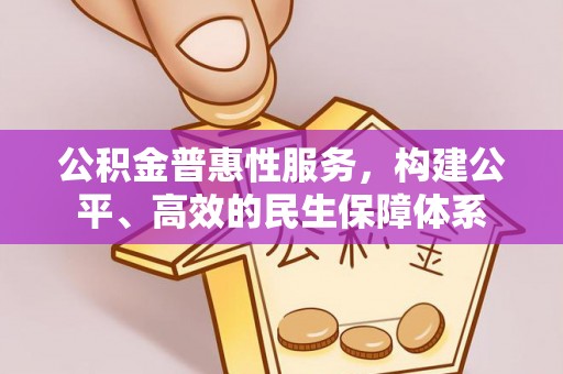 田尾公积金普惠性服务，构建公平、高效的民生保障体系