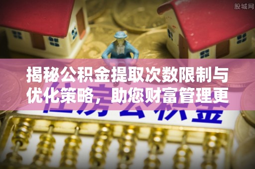 田尾揭秘公积金提取次数限制与优化策略，助您财富管理更高效