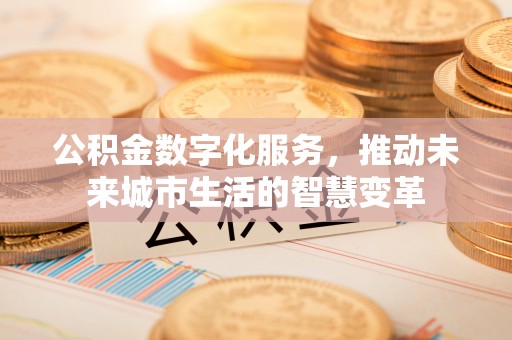 田尾公积金数字化服务，推动未来城市生活的智慧变革