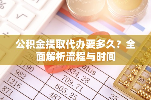 田尾公积金提取代办要多久？全面解析流程与时间