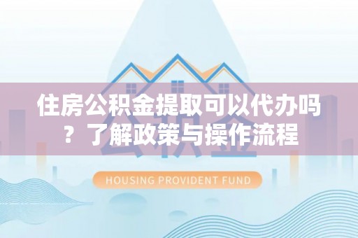 田尾住房公积金提取可以代办吗？了解政策与操作流程