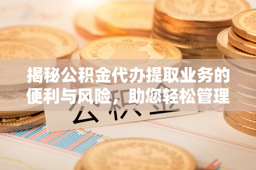 田尾揭秘公积金代办提取业务的便利与风险，助您轻松管理财务