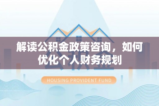 田尾解读公积金政策咨询，如何优化个人财务规划